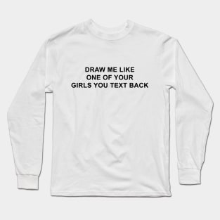 Draw Me Like One of Your Girls You Text Back Long Sleeve T-Shirt